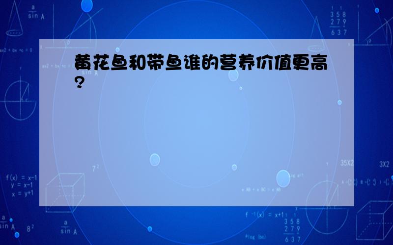 黄花鱼和带鱼谁的营养价值更高?