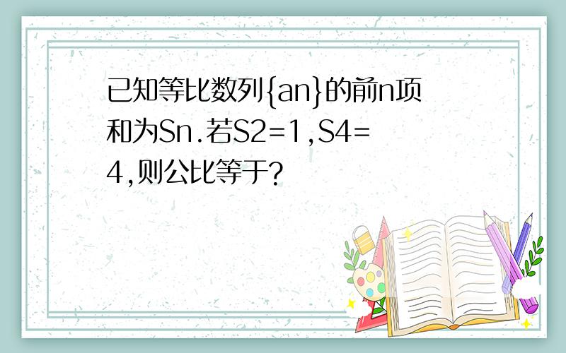 已知等比数列{an}的前n项和为Sn.若S2=1,S4=4,则公比等于?