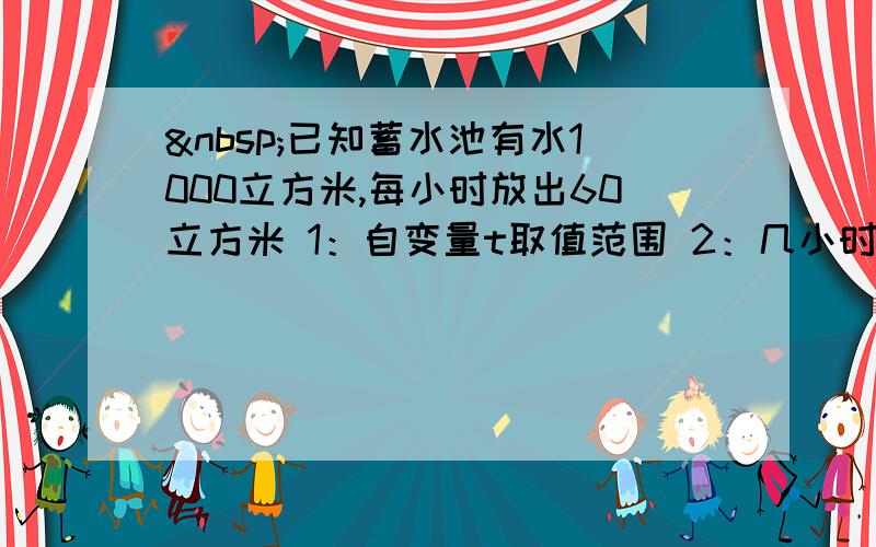  已知蓄水池有水1000立方米,每小时放出60立方米 1：自变量t取值范围 2：几小时后池中还有520立方米水