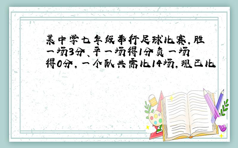 某中学七年级举行足球比赛,胜一场3分、平一场得1分负一场得0分,一个队共需比14场,现已比