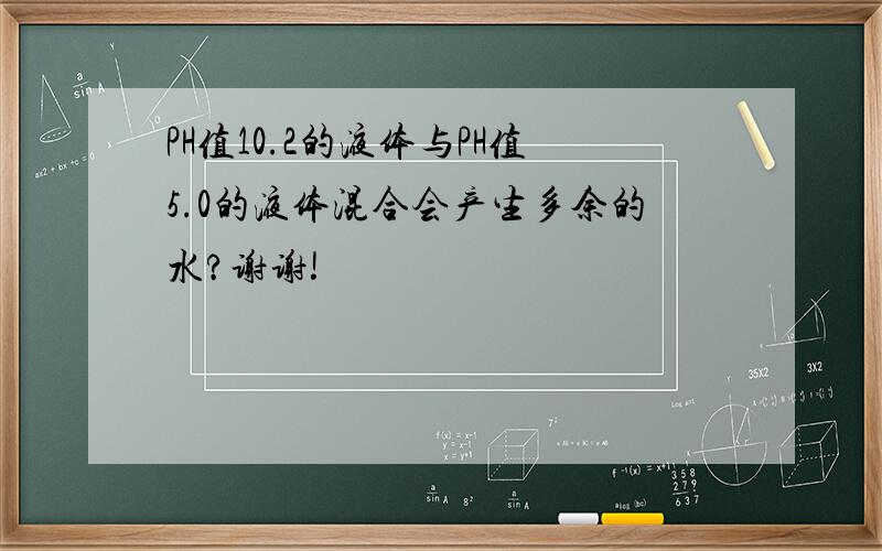 PH值10.2的液体与PH值5.0的液体混合会产生多余的水?谢谢!