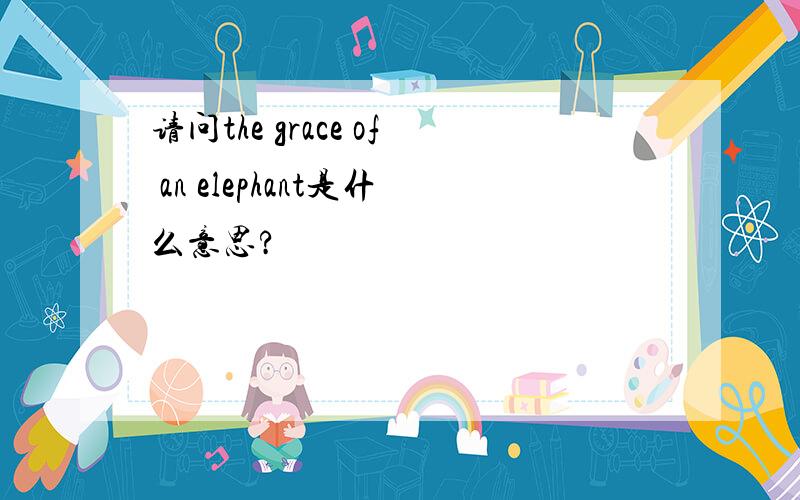 请问the grace of an elephant是什么意思?