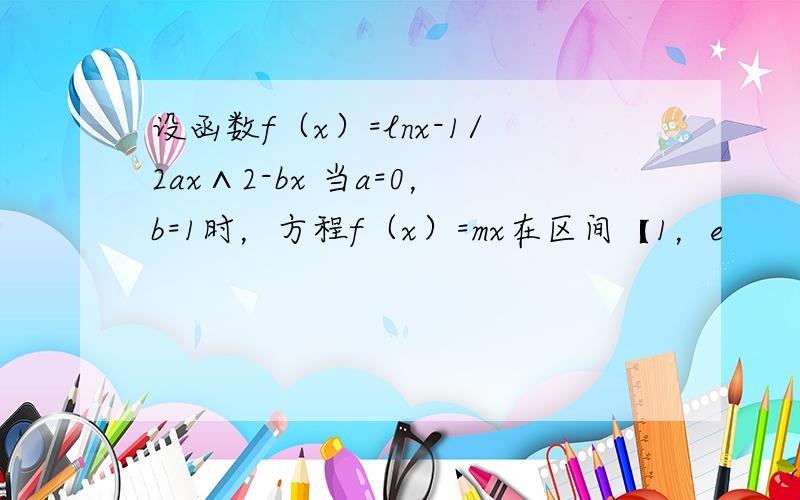 设函数f（x）=lnx-1/2ax∧2-bx 当a=0，b=1时，方程f（x）=mx在区间【1，e