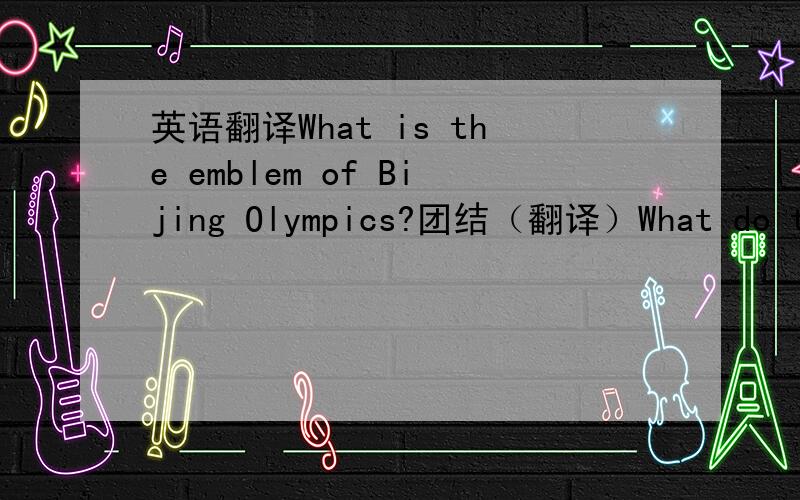 英语翻译What is the emblem of Bijing Olympics?团结（翻译）What do the