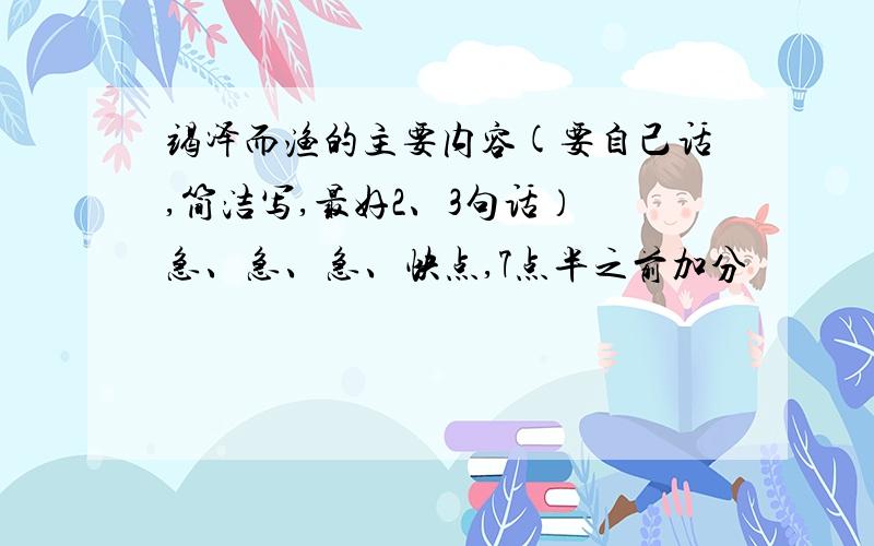 竭泽而渔的主要内容(要自己话,简洁写,最好2、3句话） 急、急、急、快点,7点半之前加分