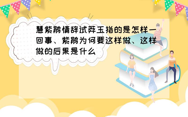 慧紫鹃情辞试莽玉指的是怎样一回事、紫鹃为何要这样做、这样做的后果是什么