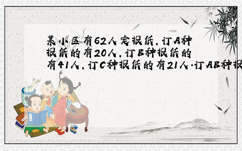 某小区有62人定报纸,订A种报纸的有20人,订B种报纸的有41人,订C种报纸的有21人.订AB种报纸的有11人,订