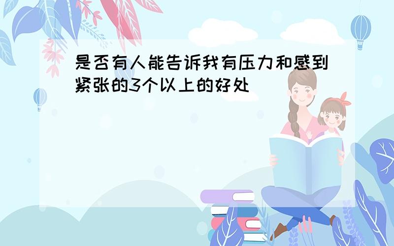 是否有人能告诉我有压力和感到紧张的3个以上的好处