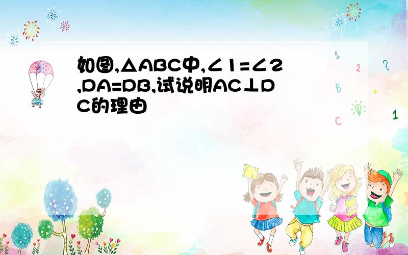 如图,△ABC中,∠1=∠2,DA=DB,试说明AC⊥DC的理由