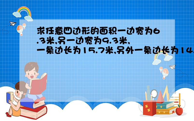 求任意四边形的面积一边宽为6.3米,另一边宽为9.3米,一条边长为15.7米,另外一条边长为14.7米,求面积.