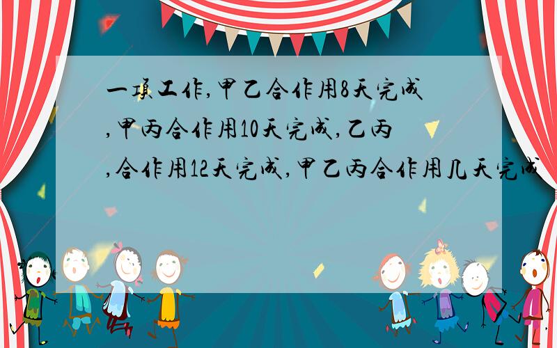 一项工作,甲乙合作用8天完成,甲丙合作用10天完成,乙丙,合作用12天完成,甲乙丙合作用几天完成