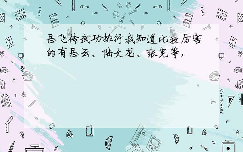 岳飞传武功排行我知道比较厉害的有岳云、陆文龙、张宪等,