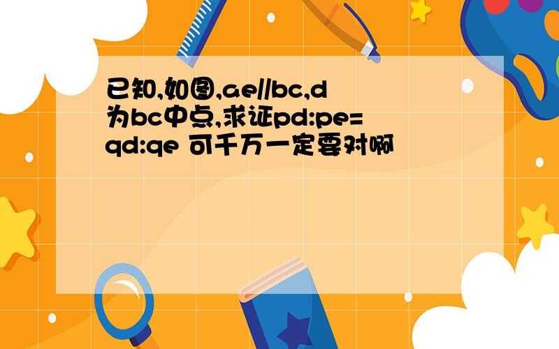 已知,如图,ae//bc,d为bc中点,求证pd:pe=qd:qe 可千万一定要对啊