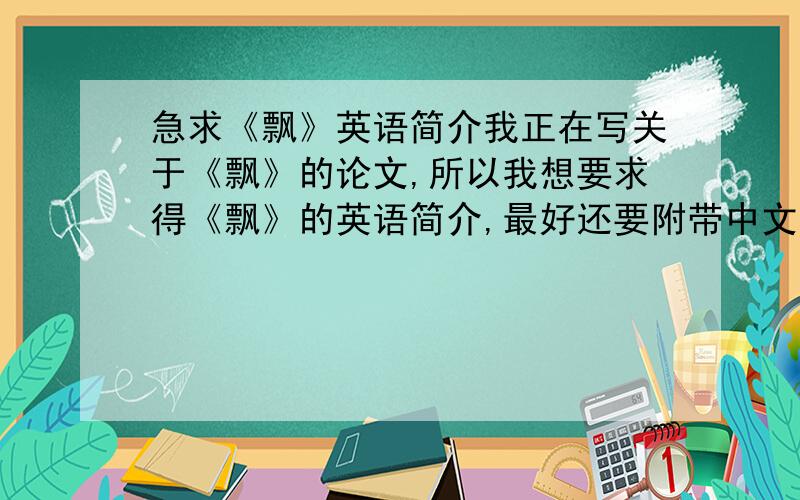 急求《飘》英语简介我正在写关于《飘》的论文,所以我想要求得《飘》的英语简介,最好还要附带中文的,）最好还要附带中文的，）