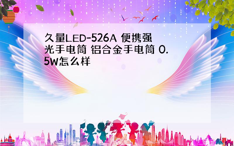 久量LED-526A 便携强光手电筒 铝合金手电筒 0.5W怎么样