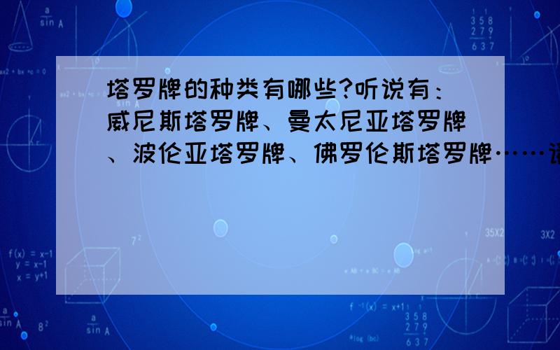 塔罗牌的种类有哪些?听说有：威尼斯塔罗牌、曼太尼亚塔罗牌、波伦亚塔罗牌、佛罗伦斯塔罗牌……请问这些都买的到吗?还有听说比