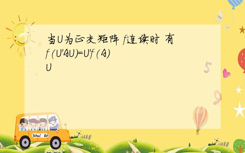 当U为正交矩阵 f连续时 有f(U'AU)=U'f(A)U