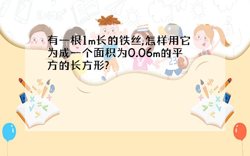 有一根1m长的铁丝,怎样用它为成一个面积为0.06m的平方的长方形?