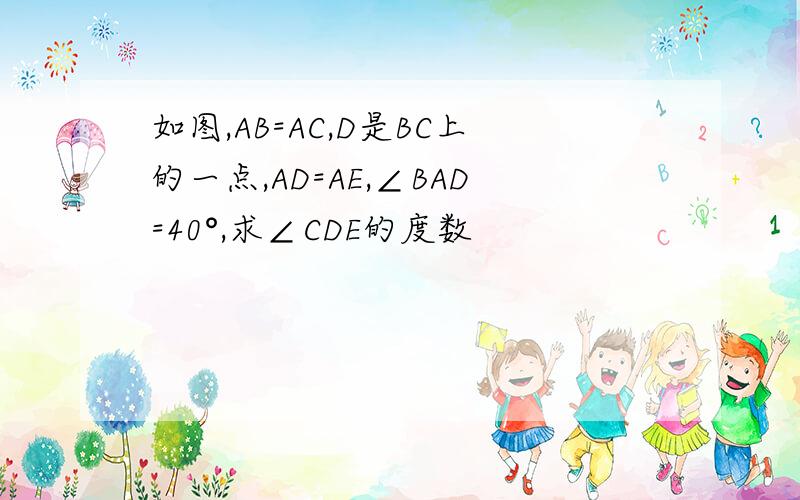 如图,AB=AC,D是BC上的一点,AD=AE,∠BAD=40°,求∠CDE的度数