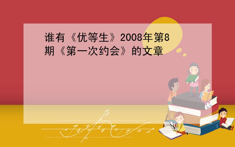 谁有《优等生》2008年第8期《第一次约会》的文章