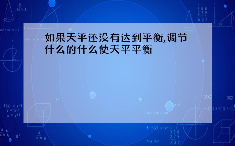 如果天平还没有达到平衡,调节什么的什么使天平平衡