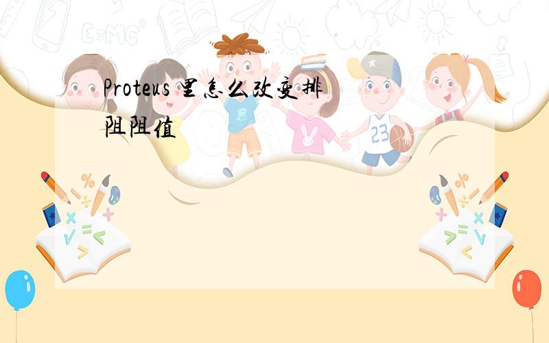 Proteus 里怎么改变排阻阻值