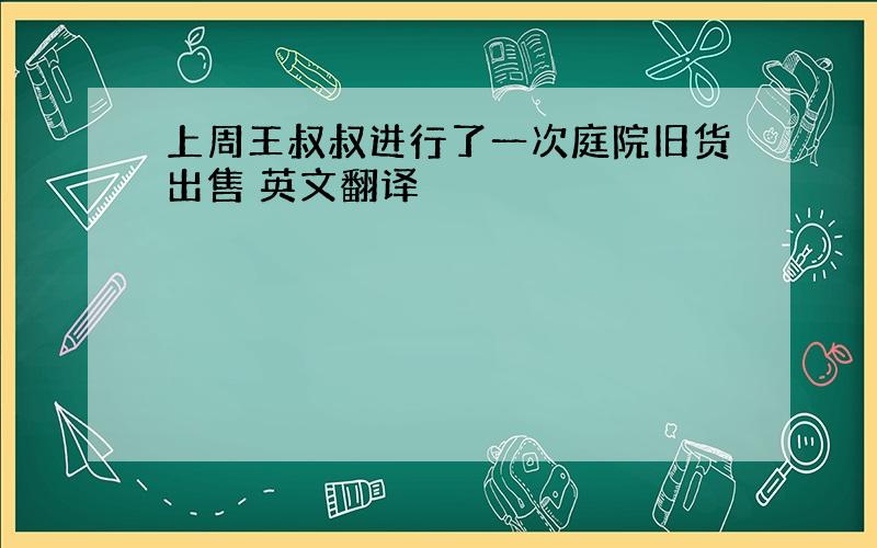 上周王叔叔进行了一次庭院旧货出售 英文翻译