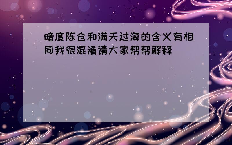 暗度陈仓和满天过海的含义有相同我很混淆请大家帮帮解释