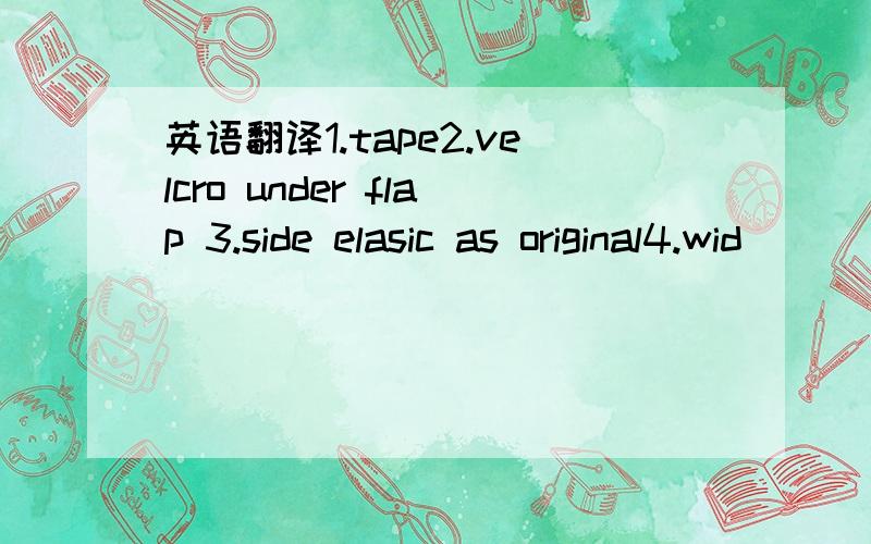 英语翻译1.tape2.velcro under flap 3.side elasic as original4.wid