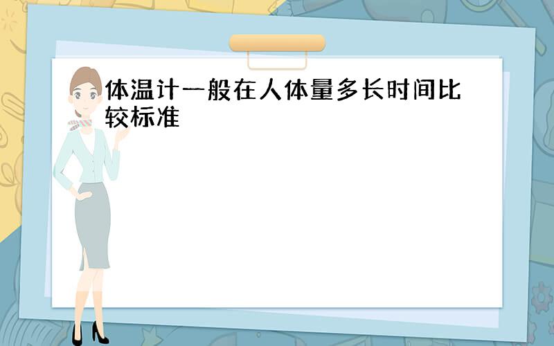 体温计一般在人体量多长时间比较标准