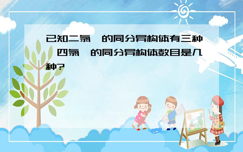 已知二氯苯的同分异构体有三种,四氯苯的同分异构体数目是几种?