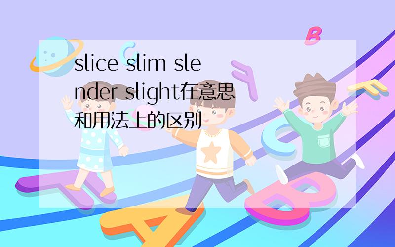 slice slim slender slight在意思和用法上的区别