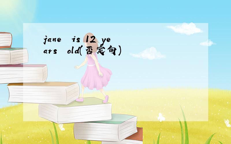 jane  is 12 years  old(否定句)