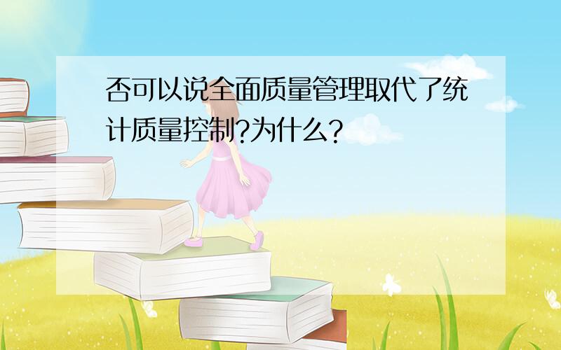 否可以说全面质量管理取代了统计质量控制?为什么?