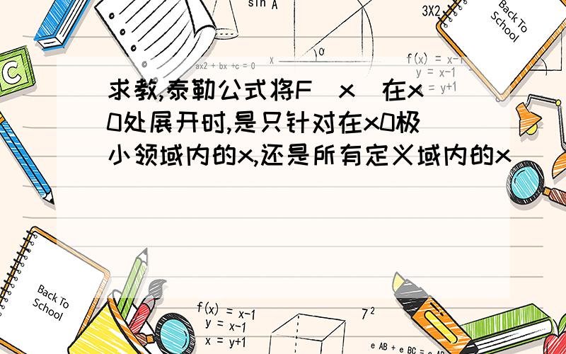 求教,泰勒公式将F（x）在x0处展开时,是只针对在x0极小领域内的x,还是所有定义域内的x