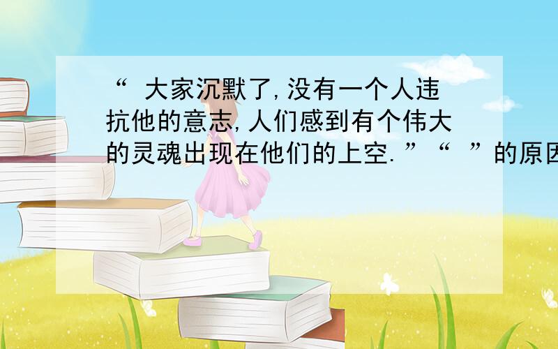 “ 大家沉默了,没有一个人违抗他的意志,人们感到有个伟大的灵魂出现在他们的上空.”“ ”的原因是_______,“ 他的