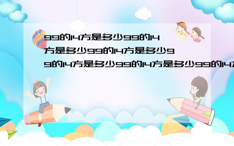 99的14方是多少99的14方是多少99的14方是多少99的14方是多少99的14方是多少99的14方是多少99的14方