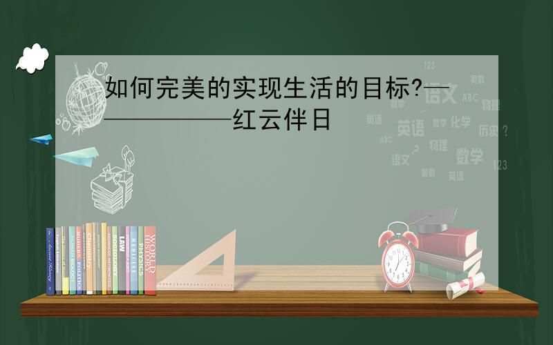 如何完美的实现生活的目标?——————红云伴日