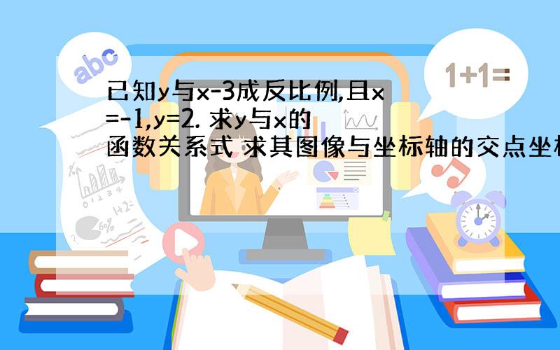 已知y与x-3成反比例,且x=-1,y=2. 求y与x的函数关系式 求其图像与坐标轴的交点坐标