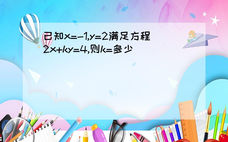 已知x=-1,y=2满足方程2x+ky=4,则k=多少