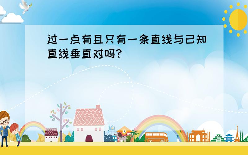 过一点有且只有一条直线与已知直线垂直对吗?