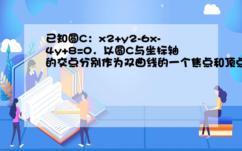 已知圆C：x2+y2-6x-4y+8=0．以圆C与坐标轴的交点分别作为双曲线的一个焦点和顶点，则适合上述条件双曲线的标准