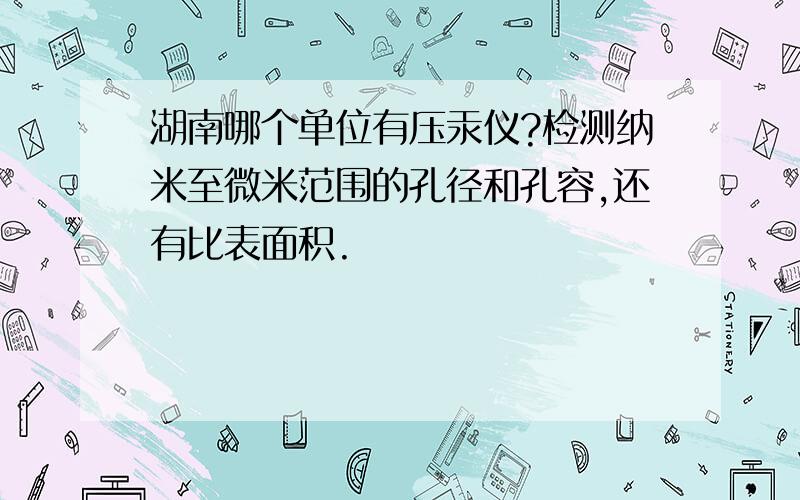 湖南哪个单位有压汞仪?检测纳米至微米范围的孔径和孔容,还有比表面积.