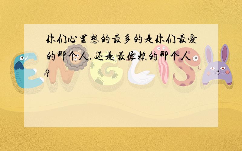 你们心里想的最多的是你们最爱的那个人,还是最依赖的那个人?