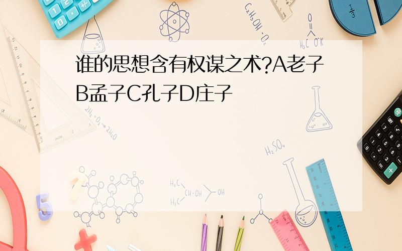 谁的思想含有权谋之术?A老子B孟子C孔子D庄子