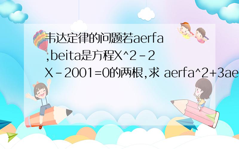 韦达定律的问题若aerfa ,beita是方程X^2-2X-2001=0的两根,求 aerfa^2+3aerfa+bei