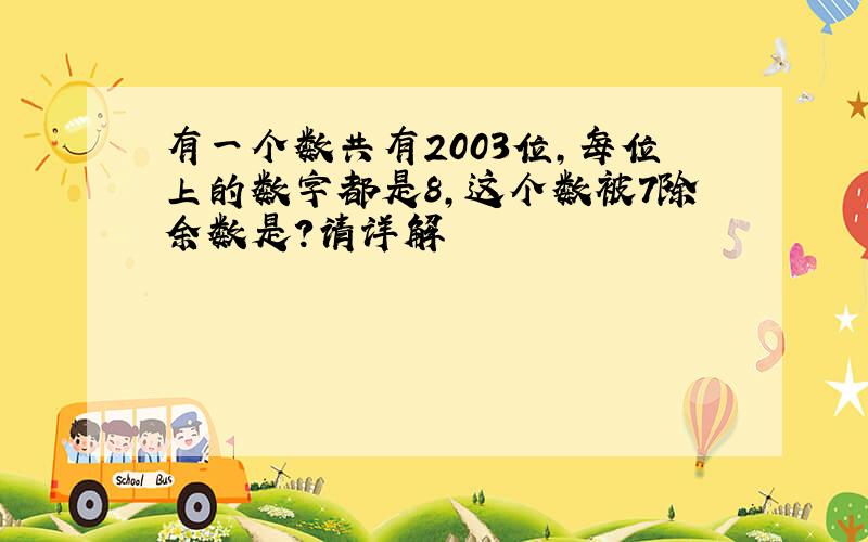 有一个数共有2003位,每位上的数字都是8,这个数被7除余数是?请详解