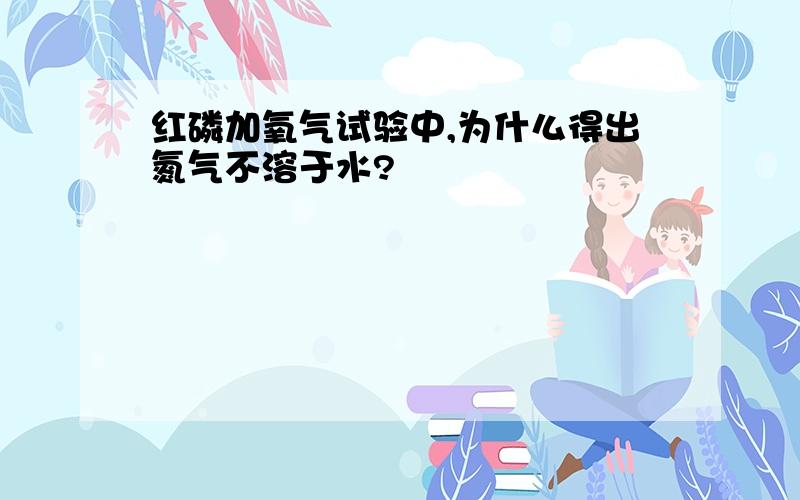 红磷加氧气试验中,为什么得出氮气不溶于水?