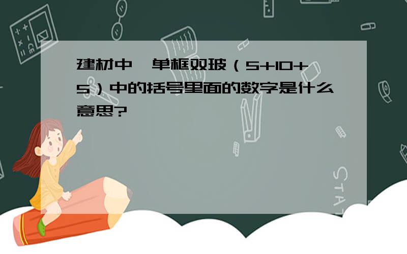 建材中,单框双玻（5+10+5）中的括号里面的数字是什么意思?