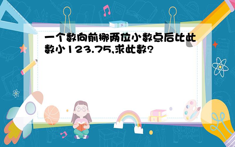 一个数向前挪两位小数点后比此数小123.75,求此数?